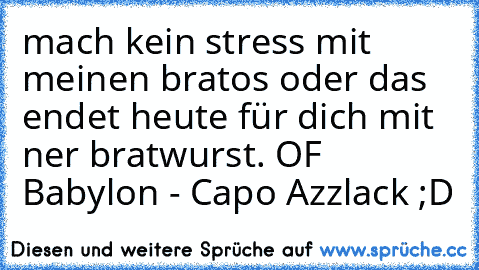 mach kein stress mit meinen bratos oder das endet heute für dich mit ner bratwurst. OF Babylon - Capo Azzlack ;D