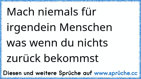 Mach niemals für irgendein Menschen was wenn du nichts zurück bekommst