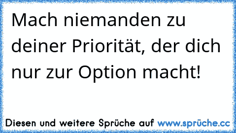 Mach niemanden zu deiner Priorität, der dich nur zur Option macht!