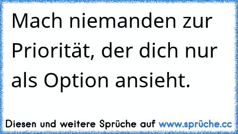 Mach niemanden zur Priorität, der dich nur als Option ansieht.