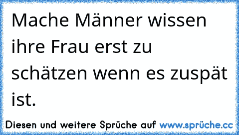 Mache Männer wissen ihre Frau erst zu schätzen wenn es zuspät ist.