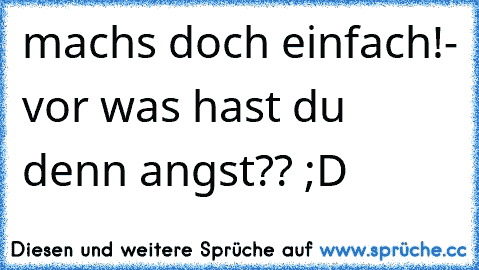 machs doch einfach!- vor was hast du denn angst?? ;D