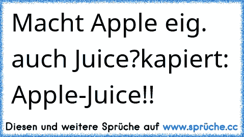 Macht Apple eig. auch Juice?
kapiert: Apple-Juice!!