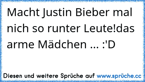 Macht Justin Bieber mal nich so runter Leute!
das arme Mädchen ... :'D