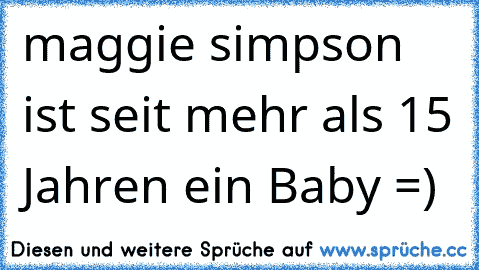 maggie simpson ist seit mehr als 15 Jahren ein Baby =)