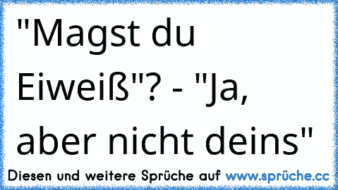 "Magst du Eiweiß"? - "Ja, aber nicht deins"