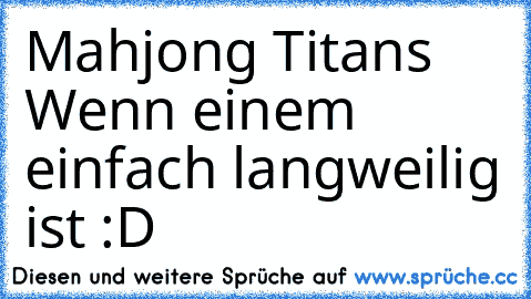 Mahjong Titans ♥
Wenn einem einfach langweilig ist :D