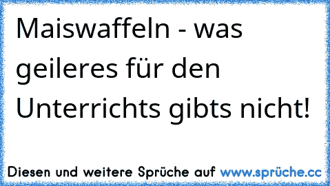 Maiswaffeln - was geileres für den Unterrichts gibts nicht!