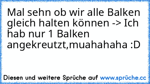 Mal sehn ob wir alle Balken gleich halten können -> Ich hab nur 1 Balken angekreutzt,muahahaha :D