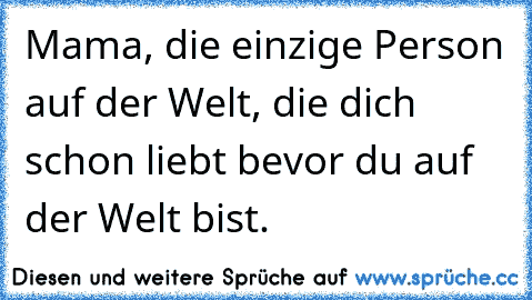 Mama, die einzige Person auf der Welt, die dich schon liebt bevor du auf der Welt bist. ♥