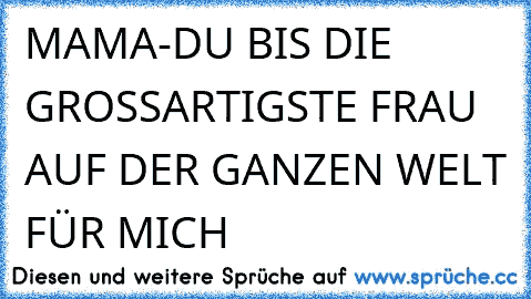 MAMA-DU BIS DIE GROSSARTIGSTE FRAU AUF DER GANZEN WELT FÜR MICH 