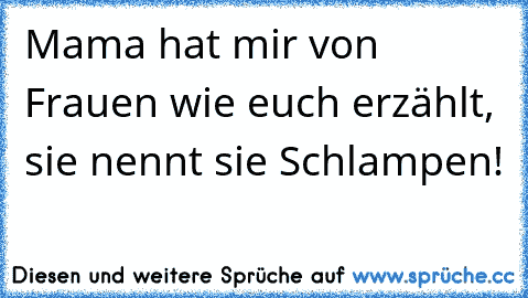 Mama hat mir von Frauen wie euch erzählt, sie nennt sie Schlampen!