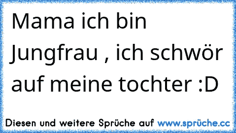 Mama ich bin Jungfrau , ich schwör auf meine tochter :D