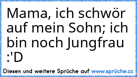 Mama, ich schwör auf mein Sohn; ich bin noch Jungfrau :'D