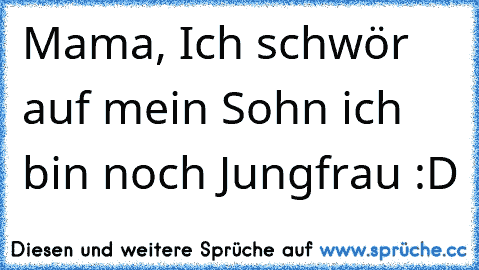 Mama, Ich schwör auf mein Sohn ich bin noch Jungfrau :D