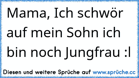 Mama, Ich schwör auf mein Sohn ich bin noch Jungfrau :l