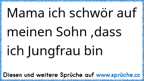 Mama ich schwör auf meinen Sohn ,dass ich Jungfrau bin