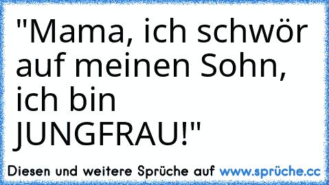 "Mama, ich schwör auf meinen Sohn, ich bin JUNGFRAU!"