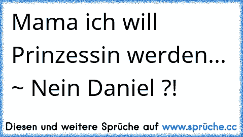 Mama ich will Prinzessin werden... ~ Nein Daniel ?!