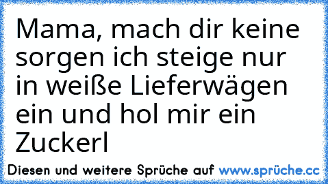 Mama, mach dir keine sorgen ich steige nur in weiße Lieferwägen ein und hol mir ein Zuckerl