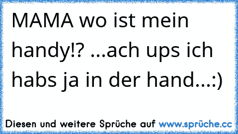 MAMA wo ist mein handy!? ...ach ups ich habs ja in der hand...:)