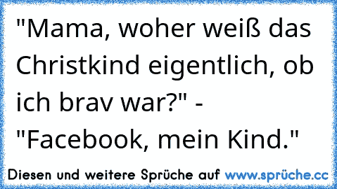 "Mama, woher weiß das Christkind eigentlich, ob ich brav war?" - "Facebook, mein Kind."