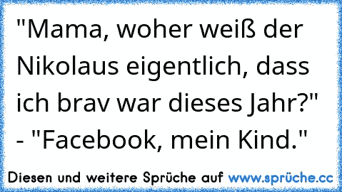 "Mama, woher weiß der Nikolaus eigentlich, dass ich brav war dieses Jahr?" - "Facebook, mein Kind."