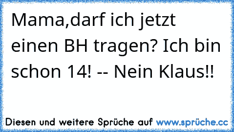 Mama,darf ich jetzt einen BH tragen? Ich bin schon 14! -- Nein Klaus!!