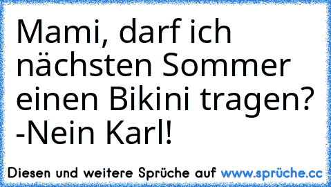 Mami, darf ich nächsten Sommer einen Bikini tragen? -Nein Karl!