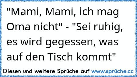 "Mami, Mami, ich mag Oma nicht" - "Sei ruhig, es wird gegessen, was auf den Tisch kommt"