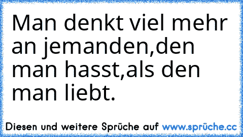 Man denkt viel mehr an jemanden,den man hasst,
als den man liebt. ♥