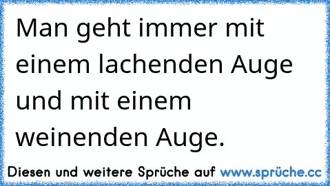 Man geht immer mit einem lachenden Auge und mit einem weinenden Auge.