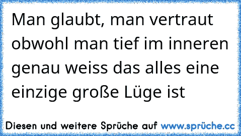 Man glaubt, man vertraut obwohl man tief im inneren genau weiss das alles eine einzige große Lüge ist