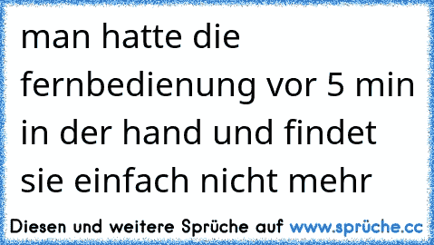 man hatte die fernbedienung vor 5 min in der hand und findet sie einfach nicht mehr