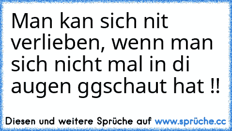 Man kan sich nit verlieben, wenn man sich nicht mal in di augen ggschaut hat !!