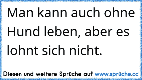 Man kann auch ohne Hund leben, aber es lohnt sich nicht.