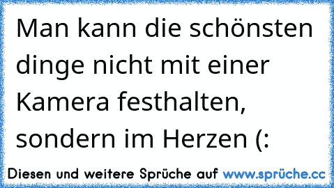 Man kann die schönsten dinge nicht mit einer Kamera festhalten, sondern im Herzen (: ♥