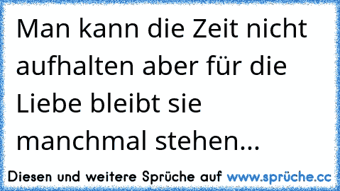 Man kann die Zeit nicht aufhalten aber für die Liebe bleibt sie manchmal stehen... ღ