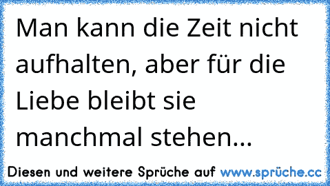 Man kann die Zeit nicht aufhalten, aber für die Liebe bleibt sie manchmal stehen... ♥