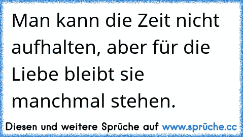 Man kann die Zeit nicht aufhalten, aber für die Liebe bleibt sie manchmal stehen.