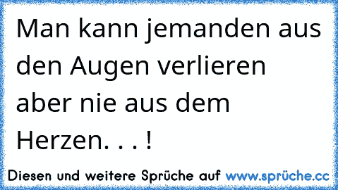 Man kann jemanden aus den Augen verlieren aber nie aus dem Herzen. . . !