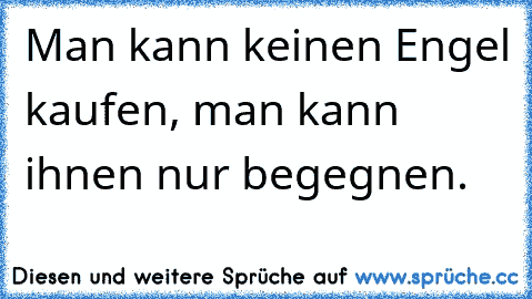 Man kann keinen Engel kaufen, man kann ihnen nur begegnen.