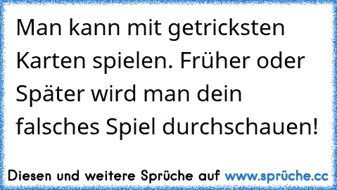 Man kann mit getricksten Karten spielen. Früher oder Später wird man dein falsches Spiel durchschauen!