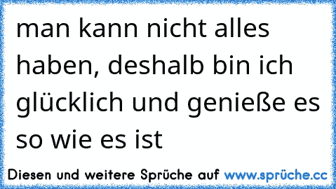 man kann nicht alles haben, deshalb bin ich glücklich und genieße es so wie es ist  ღ