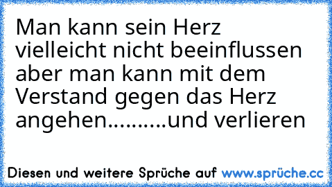 Man kann sein Herz vielleicht nicht beeinflussen aber man kann mit dem Verstand gegen das Herz angehen..........und verlieren ♥