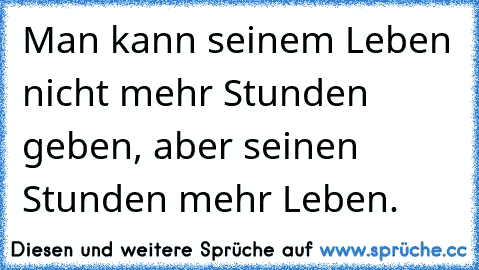 Man kann seinem Leben nicht mehr Stunden geben, aber seinen Stunden mehr Leben.