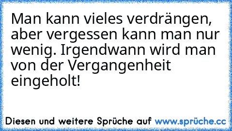 Man kann vieles verdrängen, aber vergessen kann man nur wenig. Irgendwann wird man von der Vergangenheit eingeholt!