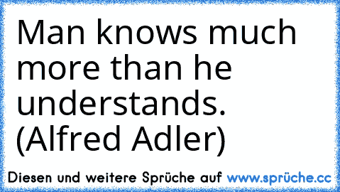 Man knows much more than he understands. (Alfred Adler)