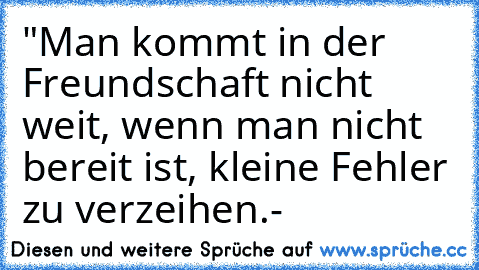 "Man kommt in der Freundschaft nicht weit, wenn man nicht bereit ist, kleine Fehler zu verzeihen.
- ♥