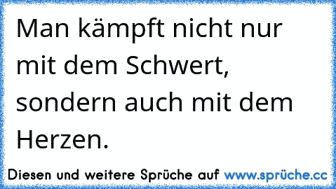 Man kämpft nicht nur mit dem Schwert, sondern auch mit dem Herzen.